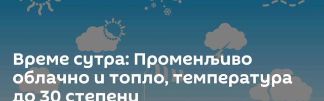 Време сутра: Променљиво облачно и топло, температура до 30 степени