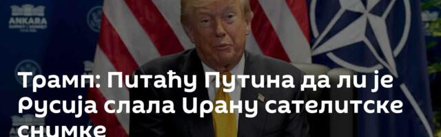 Трамп: Питаћу Путина да ли је Русија слала Ирану сателитске снимке