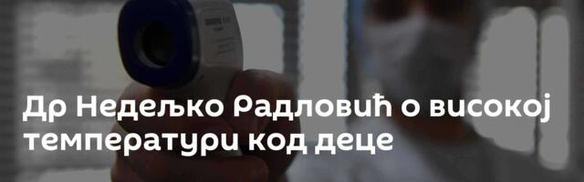 Др Недељко Радловић о високој температури код деце