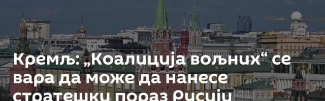 Кремљ: „Коалиција вољних“ се вара да може да нанесе стратешки пораз Русији