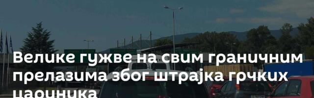Велике гужве на свим граничним прелазима због штрајка грчких цариника