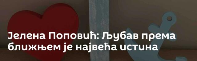 Јелена Поповић: Љубав према ближњем је највећа истина