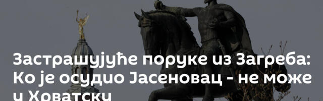 Застрашујуће поруке из Загреба: Ко је осудио Јасеновац - не може у Хрватску