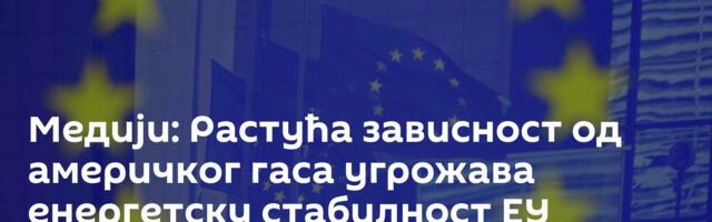 Медији: Растућа зависност од америчког гаса угрожава енергетску стабилност ЕУ