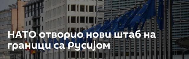 НАТО отворио нови штаб на граници са Русијом