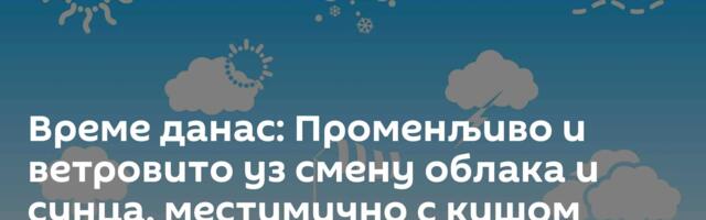 Време данас: Променљиво и ветровито уз смену облака и сунца, местимично с кишом