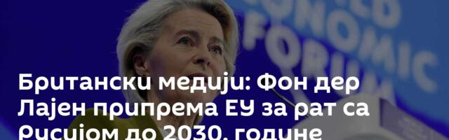 Британски медији: Фон дер Лајен припрема ЕУ за рат са Русијом до 2030. године