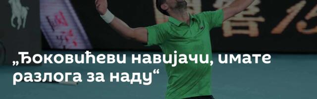 „Ђоковићеви навијачи, имате разлога за наду“