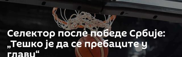Селектор после победе Србије: „Тешко је да се пребаците у глави“