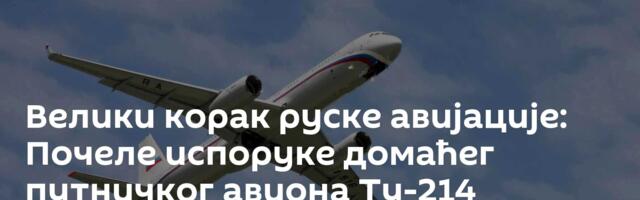 Велики корак руске авијације: Почеле испоруке домаћег путничког авиона Ту-214