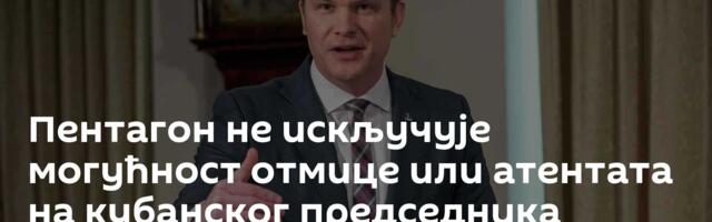 Пентагон не искључује могућност отмице или атентата на кубанског председника