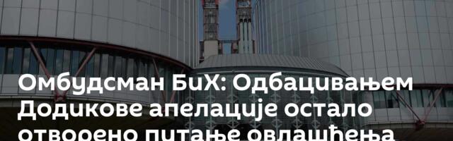 Омбудсман БиХ: Одбацивањем Додикове апелације остало отворено питање овлашћења високог представника