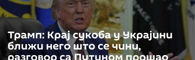 Трамп: Крај сукоба у Украјини ближи него што се чини, разговор са Путином прошао добро