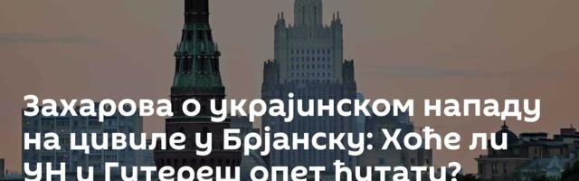 Захарова о украјинском нападу на цивиле у Брјанску: Хоће ли УН и Гутереш опет ћутати?