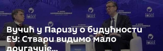 Вучић у Паризу о будућности ЕУ: Ствари видимо мало другачије...