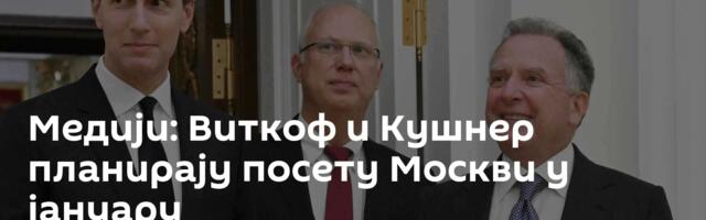 Медији: Виткоф и Кушнер планирају посету Москви у јануару