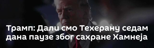 Трамп: Дали смо Техерану седам дана паузе због сахране Хамнеја