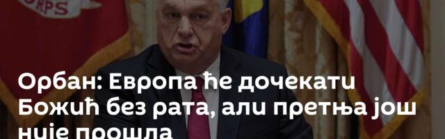 Орбан: Европа ће дочекати Божић без рата, али претња још није прошла