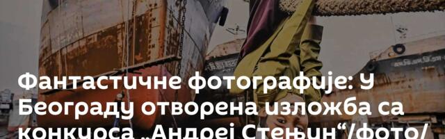 Фантастичне фотографије: У Београду отворена изложба са конкурса „Андреј Стењин“/фото/