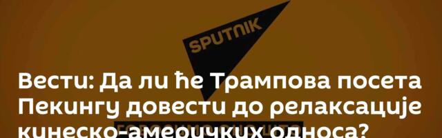 Вести: Да ли ће Трампова посета Пекингу довести до релаксације кинеско-америчких односа? /видео/
