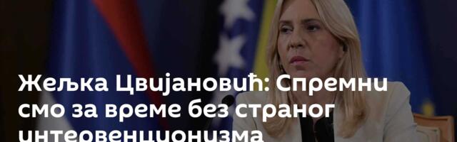 Жељка Цвијановић: Спремни смо за време без страног интервенционизма
