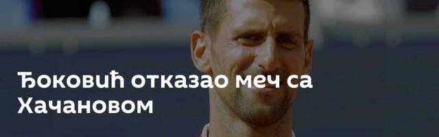 Ђоковић отказао меч са Хачановом