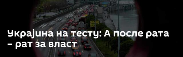 Украјина на тесту: А после рата – рат за власт
