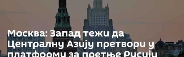 Москва: Запад тежи да Централну Азију претвори у платформу за претње Русији