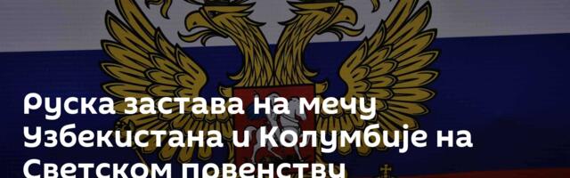 Руска застава на мечу Узбекистана и Колумбије на Светском првенству