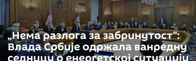 „Нема разлога за забринутост“: Влада Србије одржала ванредну седницу о енергетској ситуацији