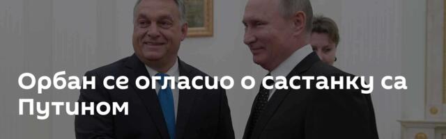 Орбан се огласио о састанку са Путином