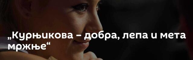 „Курњикова – добра, лепа и мета мржње“