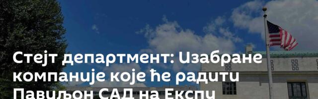 Стејт департмент: Изабране компаније које ће радити Павиљон САД на Експу