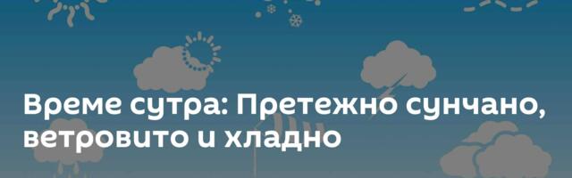 Време сутра: Претежно сунчано, ветровито и хладно