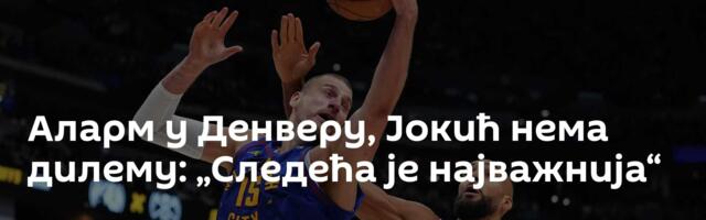 Аларм у Денверу, Јокић нема дилему: „Следећа је најважнија“