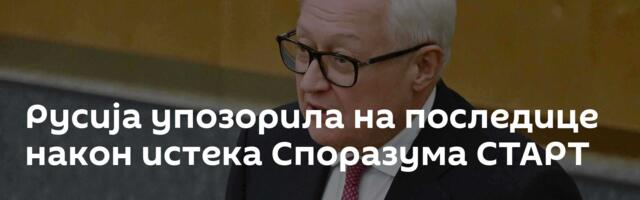Русија упозорила на последице након истека Споразума СТАРТ