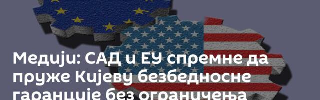 Медији: САД и ЕУ спремне да пруже Кијеву безбедносне гаранције без ограничења наоружања