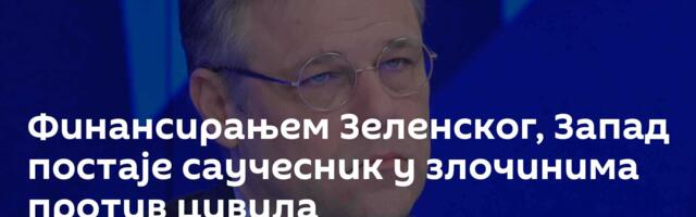 Финансирањем Зеленског, Запад постаје саучесник у злочинима против цивила