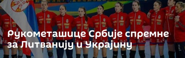Рукометашице Србије спремне за Литванију и Украјину