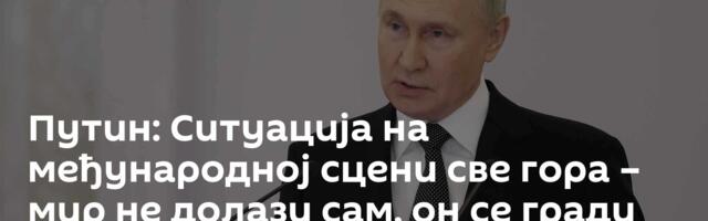 Путин: Ситуација на међународној сцени све гора – мир не долази сам, он се гради /видео/
