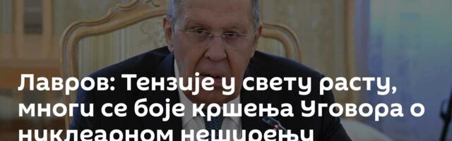 Лавров: Тензије у свету расту, многи се боје кршења Уговора о нуклеарном неширењу