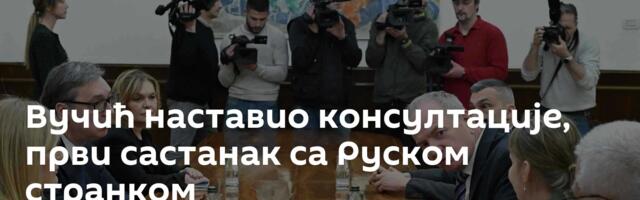 Вучић наставио консултације, први састанак са Руском странком