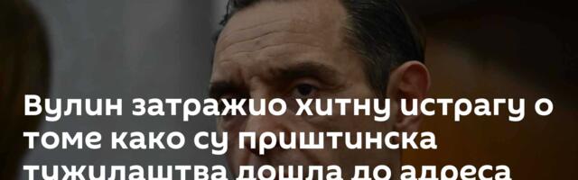 Вулин затражио хитну истрагу о томе како су приштинска тужилаштва дошла до адреса наших држављана