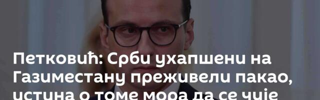 Петковић: Срби ухапшени на Газиместану преживели пакао, истина о томе мора да се чује