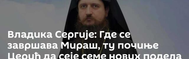 Владика Сергије: Где се завршава Мираш, ту почиње Церић да сеје семе нових подела