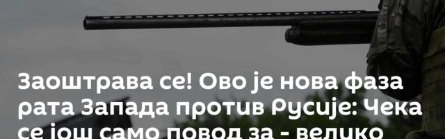 Заоштрава се! Ово је нова фаза рата Запада против Русије: Чека се још само повод за - велико зло