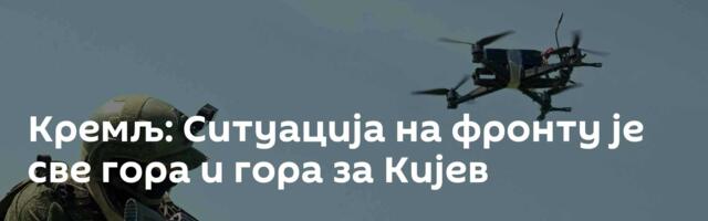 Кремљ: Ситуација на фронту је све гора и гора за Кијев