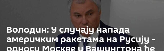 Володин: У случају напада америчким ракетама на Русију - односи Москве и Вашингтона ће бити уништени