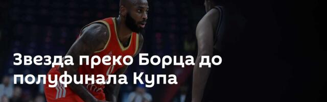 Звезда преко Борца до полуфинала Купа