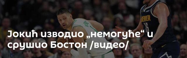 Јокић изводио „немогуће“ и срушио Бостон /видео/